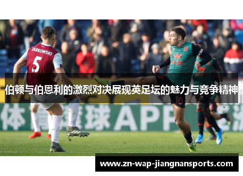 伯顿与伯恩利的激烈对决展现英足坛的魅力与竞争精神