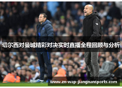 切尔西对曼城精彩对决实时直播全程回顾与分析