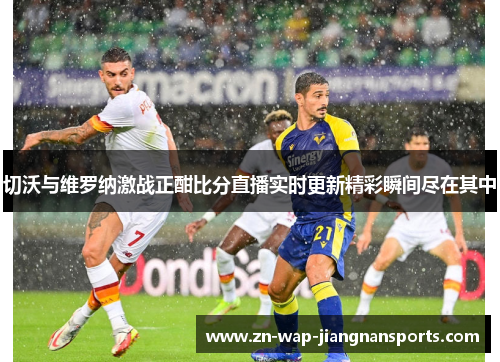 切沃与维罗纳激战正酣比分直播实时更新精彩瞬间尽在其中