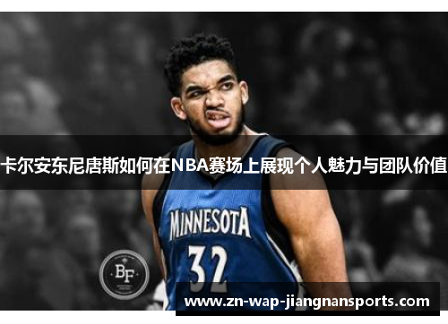 卡尔安东尼唐斯如何在NBA赛场上展现个人魅力与团队价值