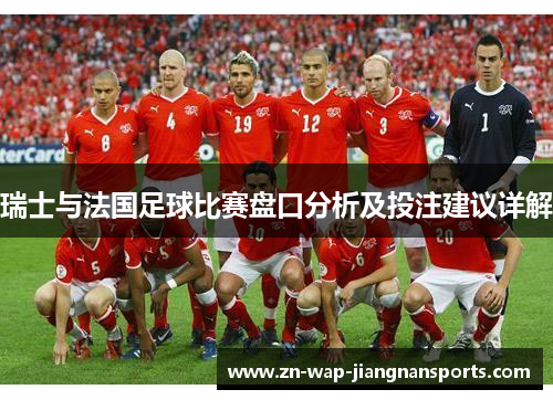 瑞士与法国足球比赛盘口分析及投注建议详解