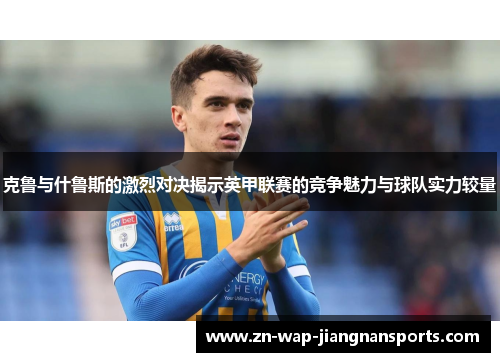 克鲁与什鲁斯的激烈对决揭示英甲联赛的竞争魅力与球队实力较量