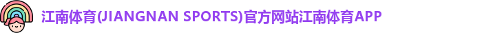江南体育(JIANGNAN SPORTS)官方网站江南体育APP